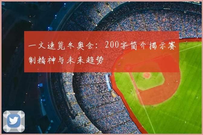 一文速览冬奥会：200字简介揭示赛制精神与未来趋势