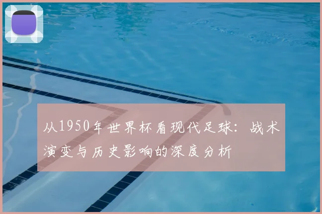 从1950年世界杯看现代足球：战术演变与历史影响的深度分析