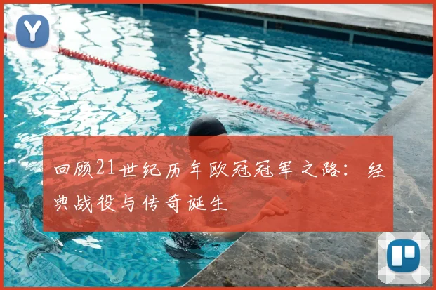 回顾21世纪历年欧冠冠军之路：经典战役与传奇诞生