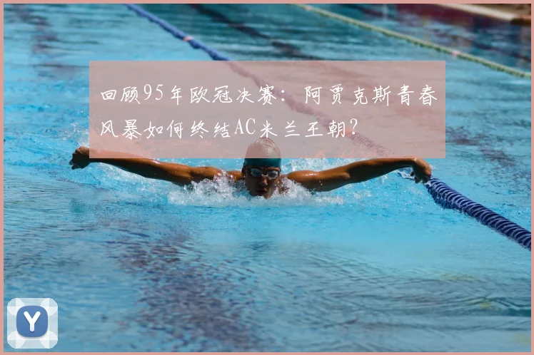 回顾95年欧冠决赛：阿贾克斯青春风暴如何终结AC米兰王朝？