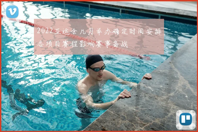 2022亚运会几月举办确定时间安排各项目赛程影响赛事备战