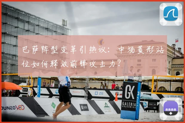 巴萨阵型变革引热议：中场菱形站位如何释放前锋攻击力？