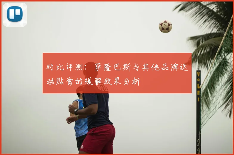 对比评测：萨隆巴斯与其他品牌运动贴膏的缓解效果分析