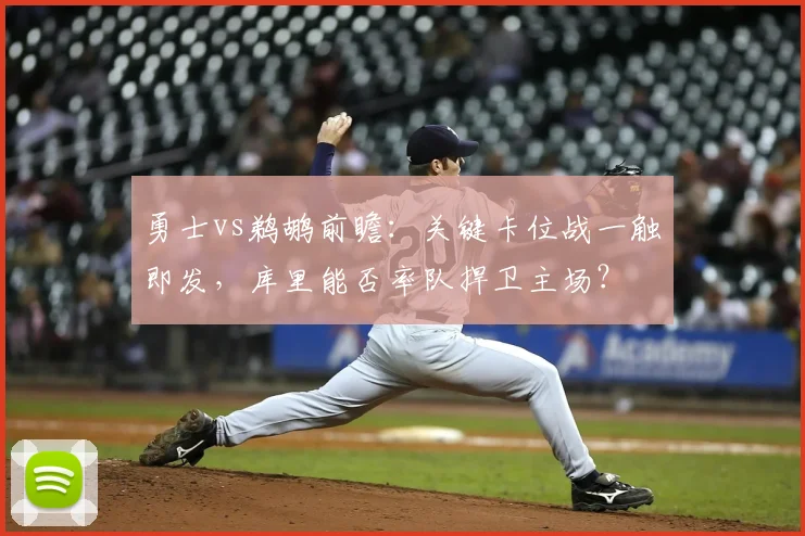 勇士vs鹈鹕前瞻：关键卡位战一触即发，库里能否率队捍卫主场？