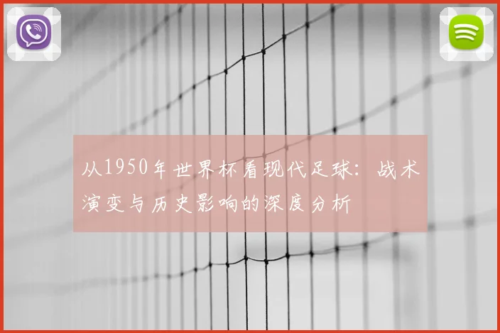 从1950年世界杯看现代足球：战术演变与历史影响的深度分析